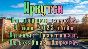 Иркутск. По улицам города. 4 мая 2025 года. Улицы: Трактовая, Объездная дорога.