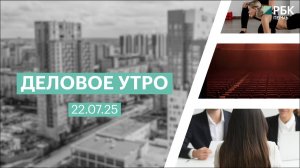 Деловое утро 7:00 | 22.07.25