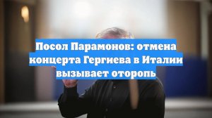 Посол Парамонов: отмена концерта Гергиева в Италии вызывает оторопь