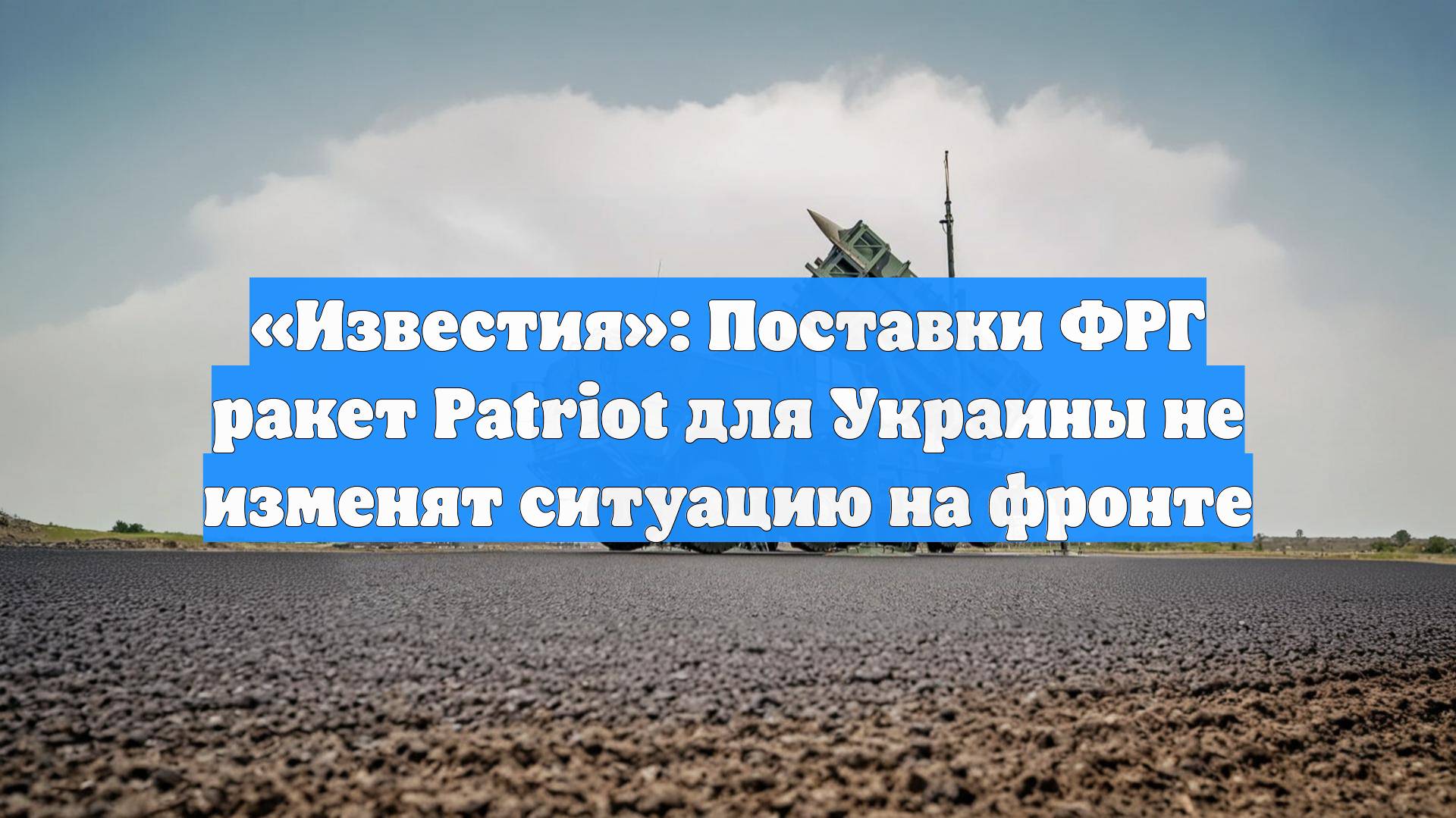 «Известия»: Поставки ФРГ ракет Patriot для Украины не изменят ситуацию на фронте