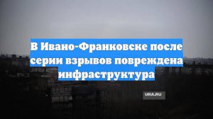 В Ивано-Франковске после серии взрывов повреждена инфраструктура