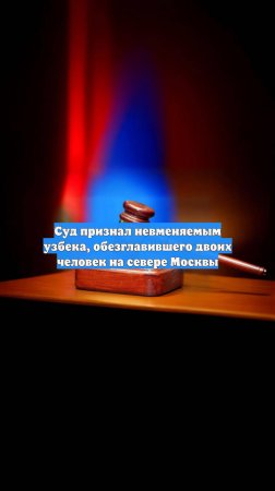 Суд признал невменяемым узбека, обезглавившего двоих человек на севере Москвы