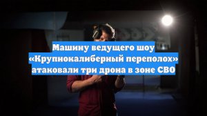 Машину ведущего шоу «Крупнокалиберный переполох» атаковали три дрона в зоне СВО