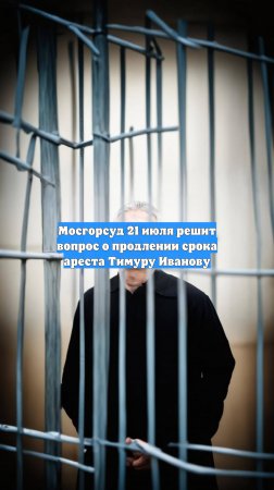Мосгорсуд 21 июля решит вопрос о продлении срока ареста Тимуру Иванову