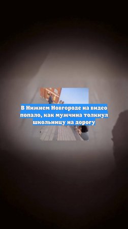В Нижнем Новгороде на видео попало, как мужчина толкнул школьницу на дорогу