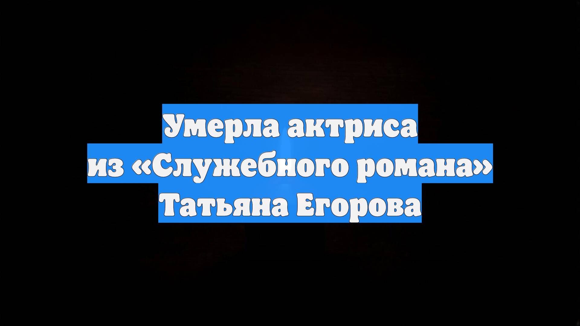 Умерла актриса из «Служебного романа» Татьяна Егорова