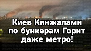 Киев Кинжалами по бункерам! ПОЖАР ДАЖЕ В МЕТРО