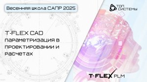 Весенняя школа САПР 2025 — День 4. T-FLEX CAD: параметризация в проектировании и расчетах