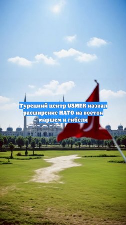 Турецкий центр USMER назвал расширение НАТО на восток маршем к гибели
