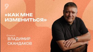 Владимир Скандаков: // «Как мне измениться»  Богослужение 09.10.16