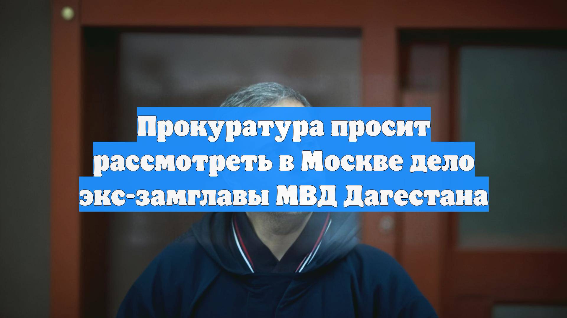 Прокуратура просит рассмотреть в Москве дело экс-замглавы МВД Дагестана