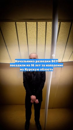 Начальника разведки ВСУ посадили на 16 лет за нападение на Курскую область