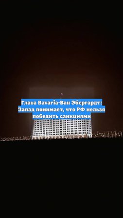 Глава Bavaria-Bau Эбергардт: Запад понимает, что РФ нельзя победить санкциями