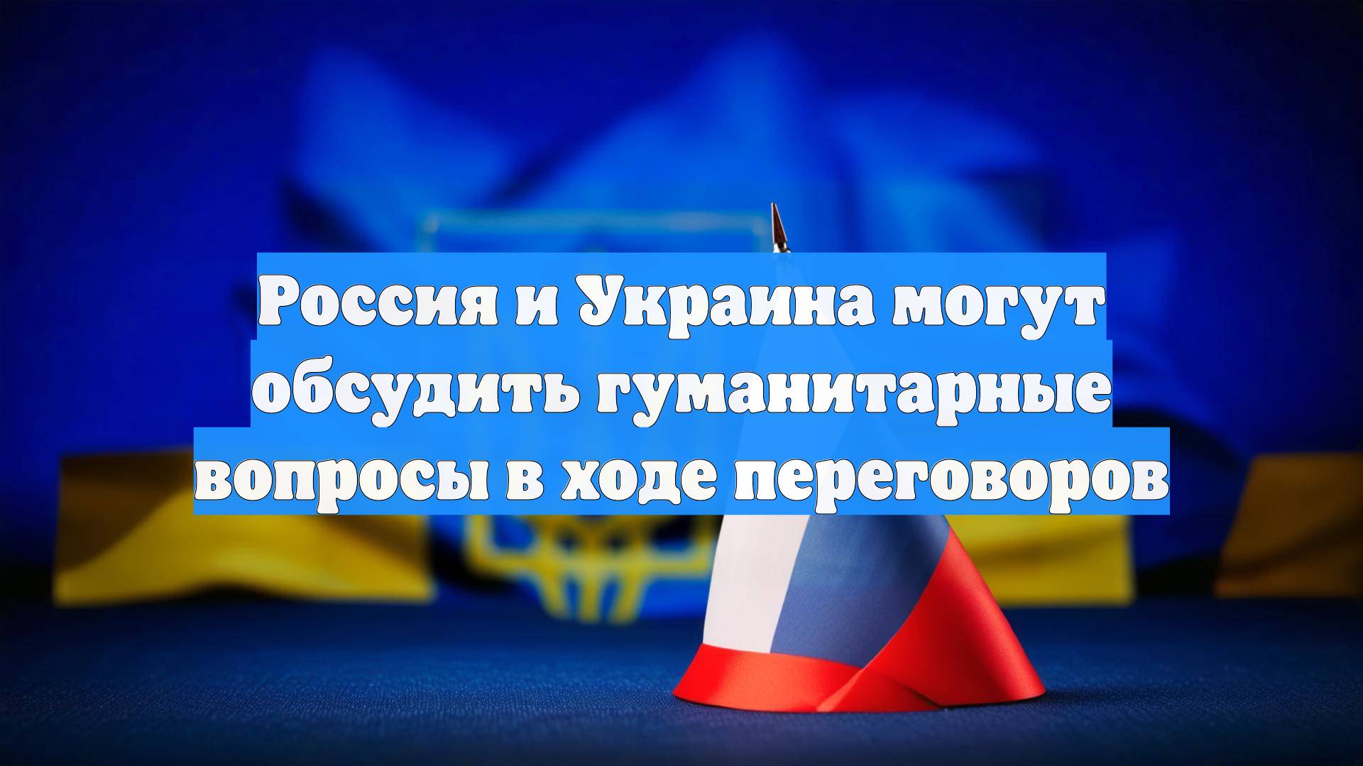Россия и Украина могут обсудить гуманитарные вопросы в ходе переговоров