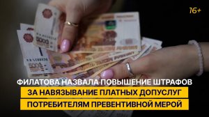 Филатова назвала повышение штрафов за навязывание платных допуслуг потребителям превентивной мерой