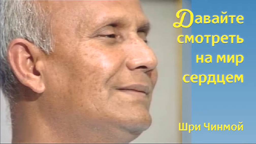 Давайте смотреть на мир сердцем. Шри Чинмой