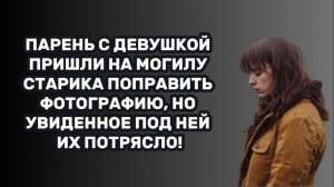 ИСТОРИИ ИЗ ЖИЗНИ: ПАРЕНЬ С ДЕВУШКОЙ ПРИШЛИ НА МОГИЛУ СТАРИКА ПОПРАВИТЬ ФОТОГРАФИЮ, НО УВИДЕННОЕ