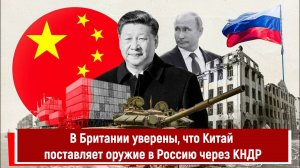 В Британии уверены, что Китай поставляет оружие в Россию через КНДР