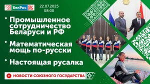 Промышленное сотрудничество Беларуси и РФ / Математическая мощь по-русски / Настоящая русалка