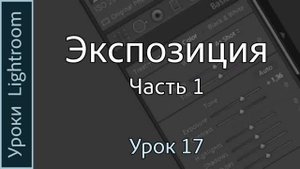 Уроки Lightroom. Урок 17. ЭКСПОЗИЦИЯ. Часть 1. Общая яркость фотографии в Adobe LIGHTROOM.