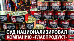 Суд национализировал компанию «Главпродукт»