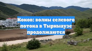 Коков: волны селевого потока в Тырныаузе продолжаются