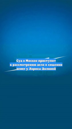 Суд в Москве приступит к рассмотрению дела о хищении денег у Ларисы Долиной