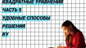 Квадратные уравнения. Часть 5. Удобные способы решения неполных КУ