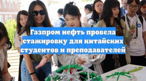 Газпром нефть провела стажировку для китайских студентов и преподавателей
