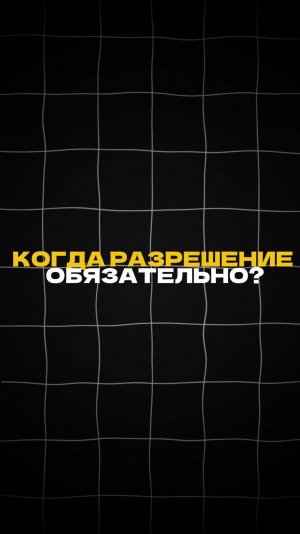 Когда разрешение ОБЯЗАТЕЛЬНО?