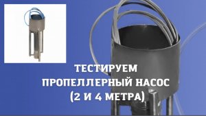 Тестируем пропеллерный насос 2 и 4 метра