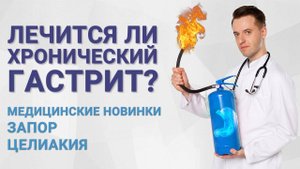 Лечится ли хронический гастрит? Медицинские новинки, запор, целиакия