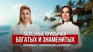 Полезные привычки богатых и знаменитых Интервью с Екатериной Циперсон