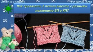 Как провязать 2 петли вместе с наклоном влево с наклоном вправо бабушкиными и классическими петлям?