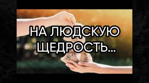 НА ЛЮДСКУЮ ЩЕДРОСТЬ…ДЛЯ ВСЕХ…