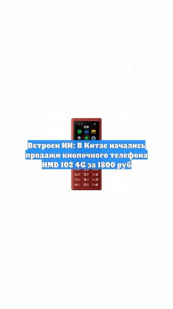 Встроен ИИ: В Китае начались продажи кнопочного телефона HMD 102 4G за 1800 руб