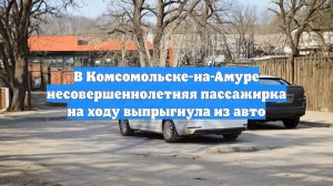 В Комсомольске-на-Амуре несовершеннолетняя пассажирка на ходу выпрыгнула из авто