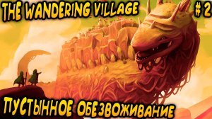 The Wandering Village - дядя добирается до пустыни и устанавливает контакт с чичариточкой #2