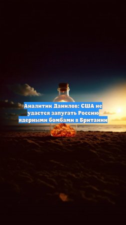 Аналитик Данилов: США не удастся запугать Россию ядерными бомбами в Британии