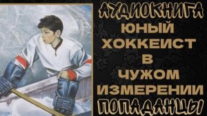 АУДИОКНИГА ПОПАДАНЦЫ: ЮНЫЙ  ХОККЕИС В  ЧУЖОМ ИЗМЕРЕНИИ