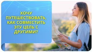 Хочу путешествовать, как совместить эту цель с другими?