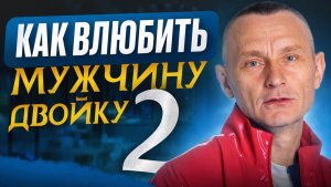 Как влюбить в себя Мужчину — ДВОЙКУ (2)