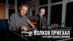 Волков приехал на студию сочинять мелодию