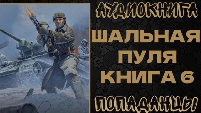 АУДИОКНИГА ПОПАДАНЦЫ: ШАЛЬНАЯ ПУЛЯ. КНИГА 6 смотреть онлайн