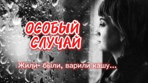 Жили-были, варили кашу... Стихотворение ОСОБЫЙ СЛУЧАЙ.