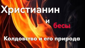 СЛУЖЕНИЕ КОМАНДЫ ДАП «БЕСОГОН»/Христианин и бесы "Колдовство и его природа"