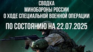 СВОДКИ МИНОБОРОНЫ РФ О ХОДЕ СВО ПО СОСТОЯНИЮ НА 22.07.2025. Новости