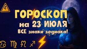 ⚠️ Гороскоп на сегодня 23 июля 2025 — Важные предупреждения и мощные советы для каждого знака!