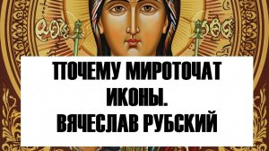 Почему мироточат иконы? Вячеслав Рубский.