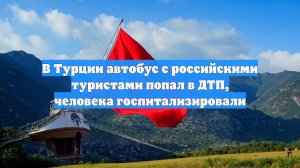В Турции автобус с российскими туристами попал в ДТП, человека госпитализировали